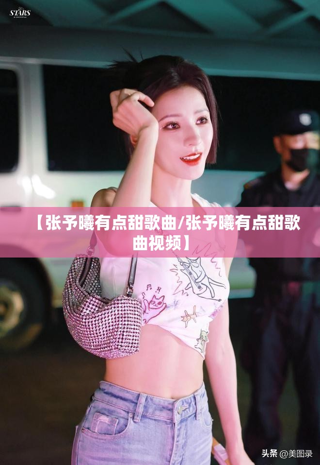 【张予曦有点甜歌曲/张予曦有点甜歌曲视频】