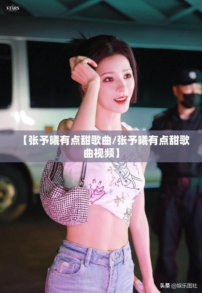 【张予曦有点甜歌曲/张予曦有点甜歌曲视频】