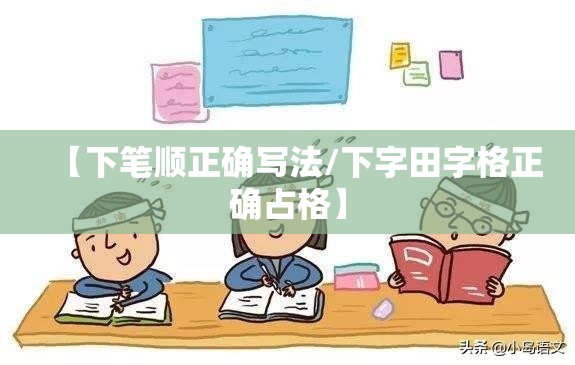 【下笔顺正确写法/下字田字格正确占格】