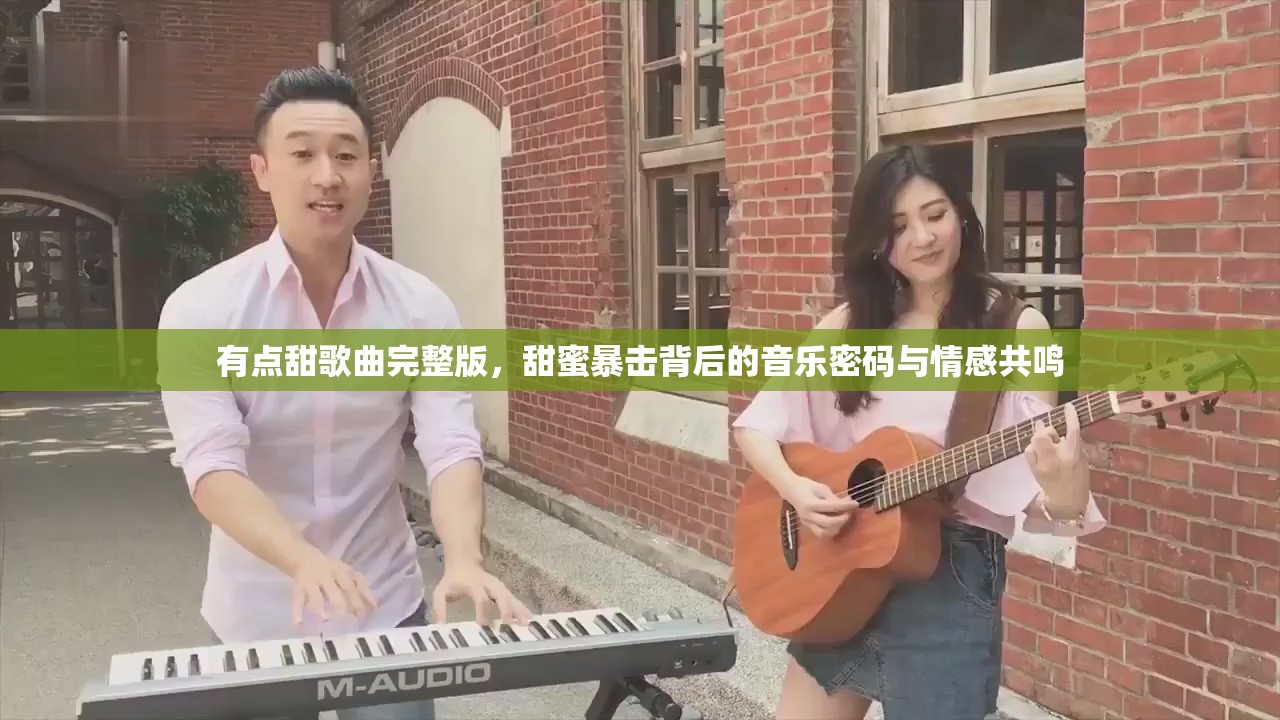有点甜歌曲完整版，甜蜜暴击背后的音乐密码与情感共鸣