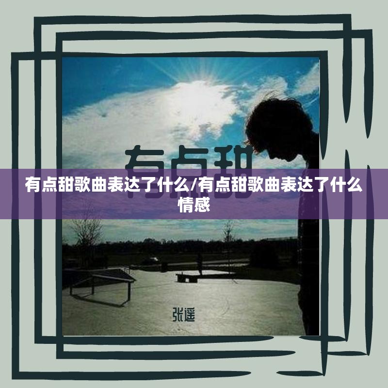 有点甜歌曲表达了什么/有点甜歌曲表达了什么情感