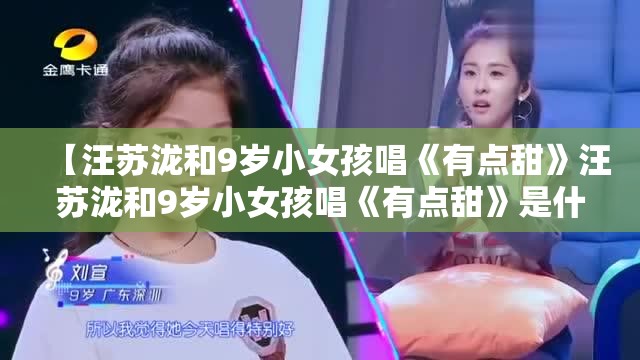 【汪苏泷和9岁小女孩唱《有点甜》汪苏泷和9岁小女孩唱《有点甜》是什么节目】