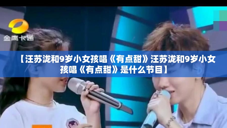【汪苏泷和9岁小女孩唱《有点甜》汪苏泷和9岁小女孩唱《有点甜》是什么节目】