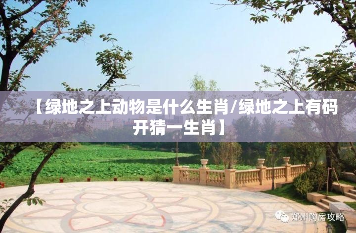【绿地之上动物是什么生肖/绿地之上有码开猜一生肖】