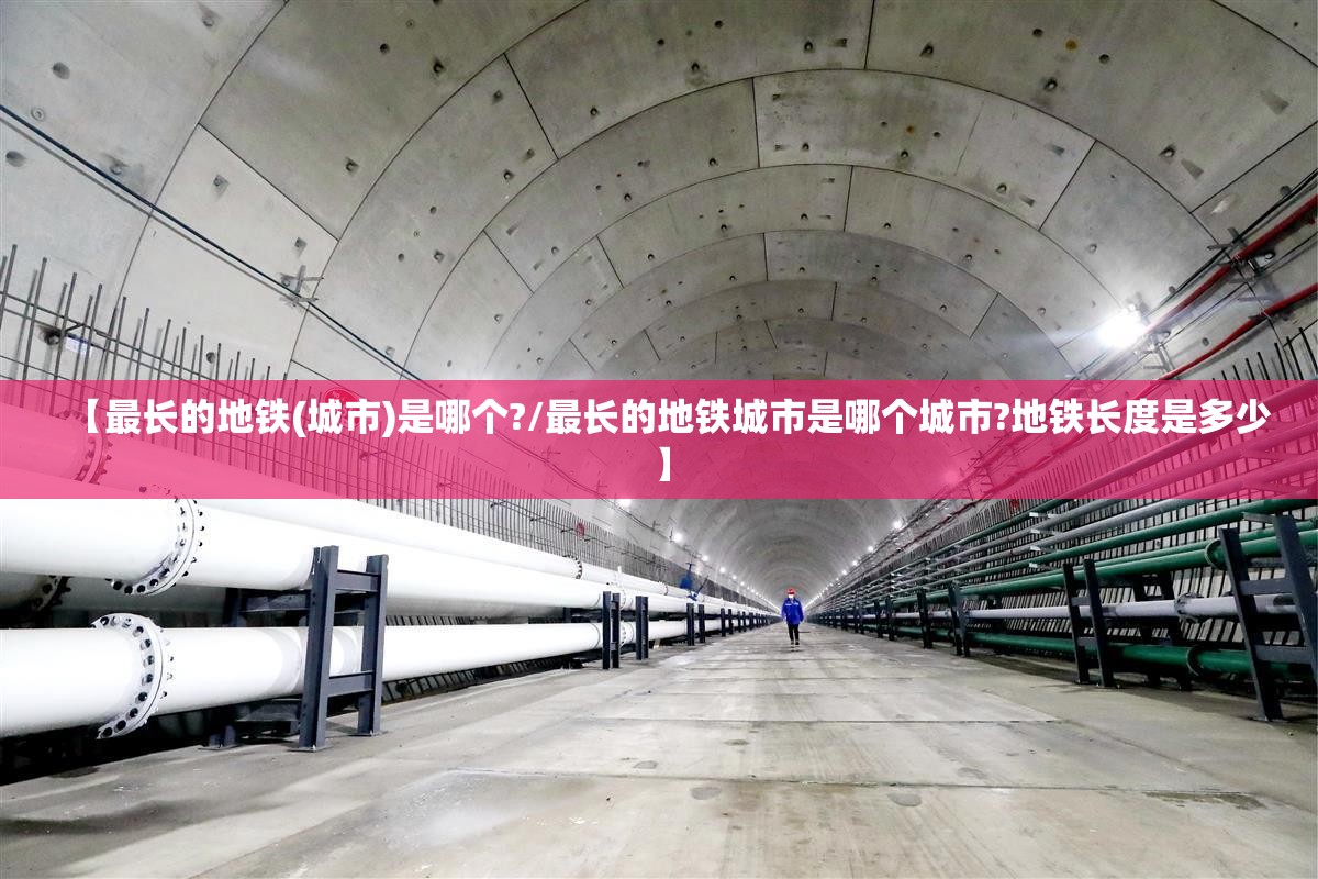 【最长的地铁(城市)是哪个?/最长的地铁城市是哪个城市?地铁长度是多少】