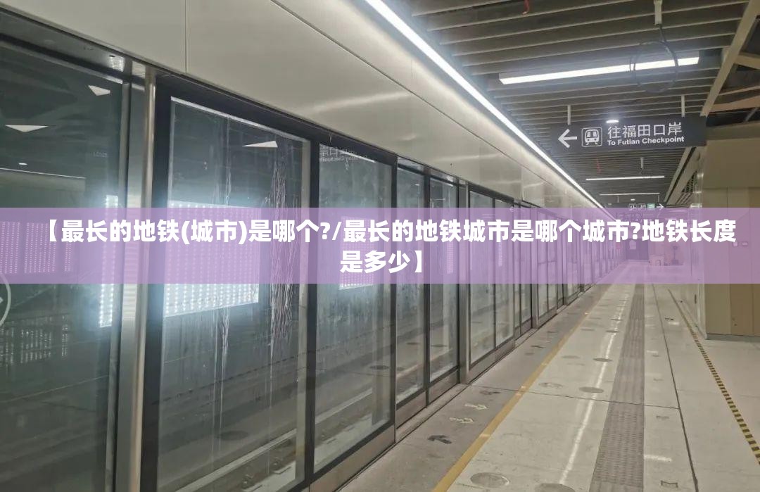 【最长的地铁(城市)是哪个?/最长的地铁城市是哪个城市?地铁长度是多少】