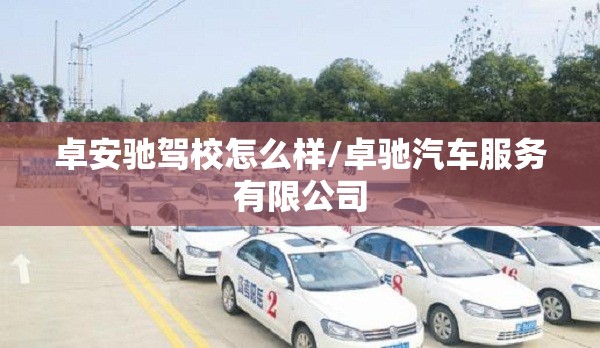 卓安驰驾校怎么样/卓驰汽车服务有限公司