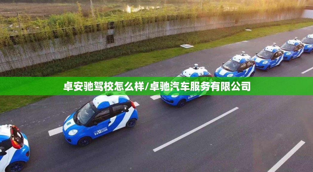 卓安驰驾校怎么样/卓驰汽车服务有限公司