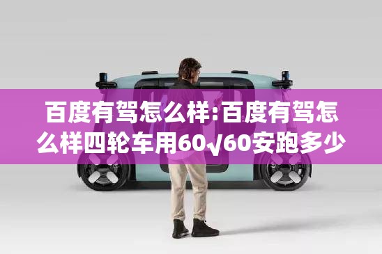 百度有驾怎么样:百度有驾怎么样四轮车用60√60安跑多少公里