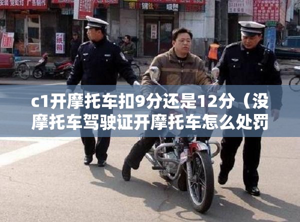 c1开摩托车扣9分还是12分（没摩托车驾驶证开摩托车怎么处罚）