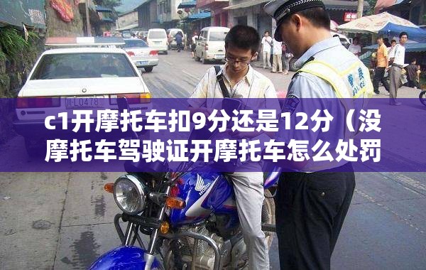 c1开摩托车扣9分还是12分（没摩托车驾驶证开摩托车怎么处罚）