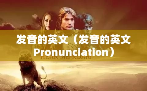 发音的英文（发音的英文Pronunciation）