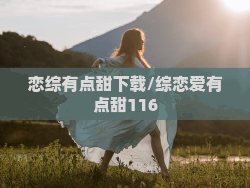 恋综有点甜下载/综恋爱有点甜116