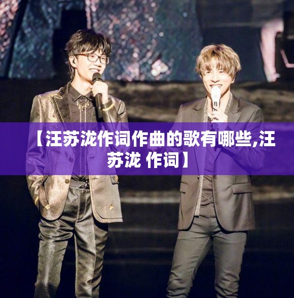【汪苏泷作词作曲的歌有哪些,汪苏泷 作词】