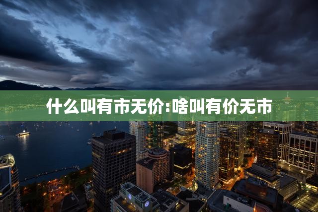什么叫有市无价:啥叫有价无市