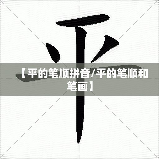 【平的笔顺拼音/平的笔顺和笔画】