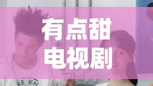 有点甜电视剧免费听（有点甜在线试听）