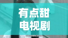 有点甜电视剧免费听（有点甜在线试听）