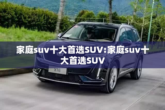 家庭suv十大首选SUV:家庭suv十大首选SUV