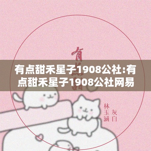 有点甜禾星子1908公社:有点甜禾星子1908公社网易音乐