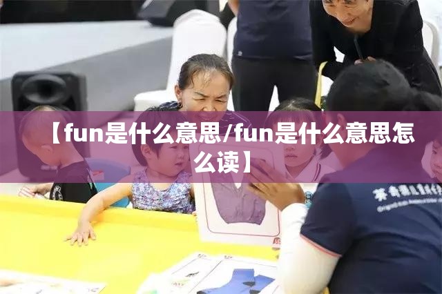 【fun是什么意思/fun是什么意思怎么读】