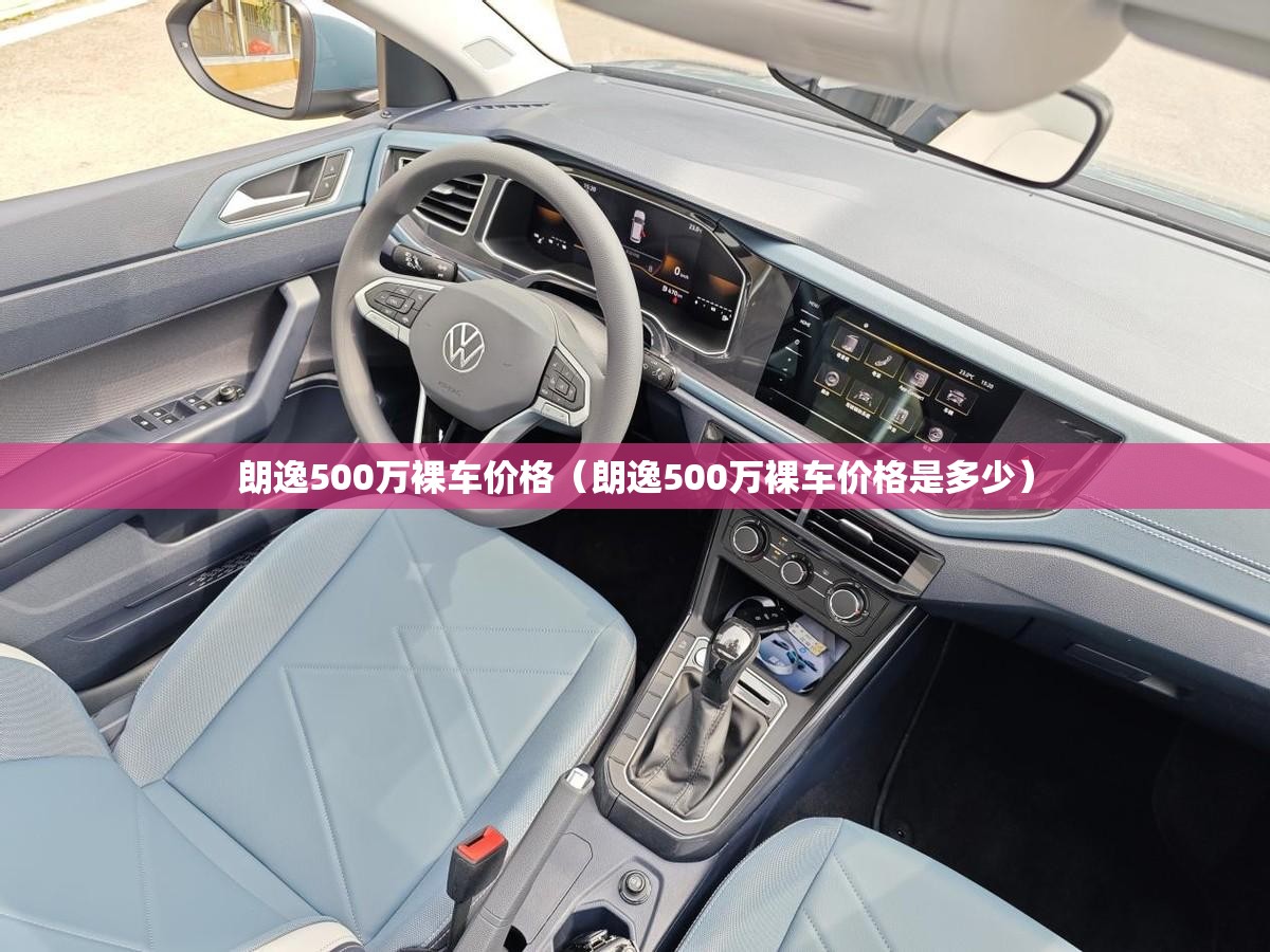 朗逸500万裸车价格（朗逸500万裸车价格是多少）