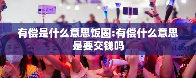 有偿是什么意思饭圈:有偿什么意思是要交钱吗