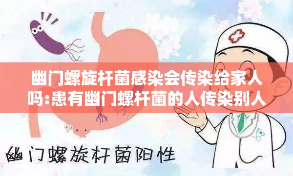 幽门螺旋杆菌感染会传染给家人吗:患有幽门螺杆菌的人传染别人吗