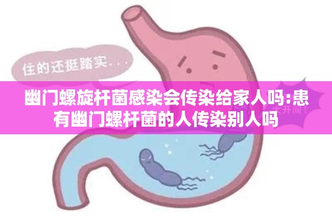 幽门螺旋杆菌感染会传染给家人吗:患有幽门螺杆菌的人传染别人吗