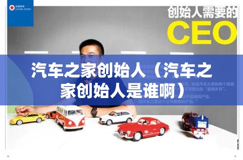 汽车之家创始人（汽车之家创始人是谁啊）
