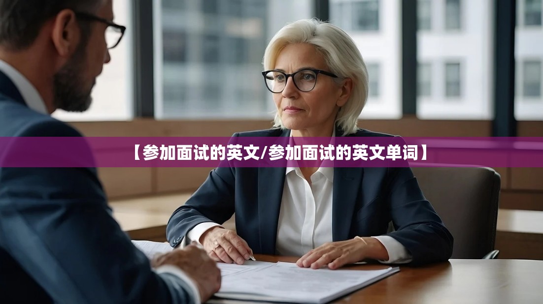 【参加面试的英文/参加面试的英文单词】