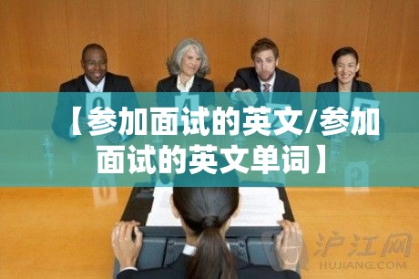 【参加面试的英文/参加面试的英文单词】