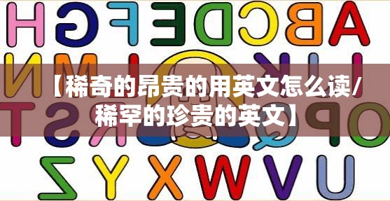 【稀奇的昂贵的用英文怎么读/稀罕的珍贵的英文】