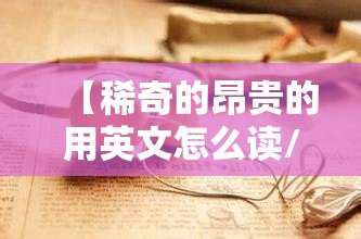 【稀奇的昂贵的用英文怎么读/稀罕的珍贵的英文】