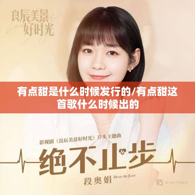 有点甜是什么时候发行的/有点甜这首歌什么时候出的