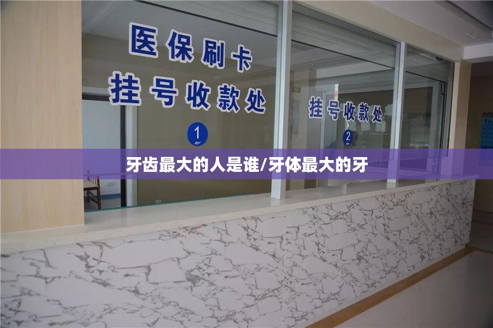 牙齿最大的人是谁/牙体最大的牙