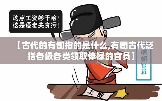 【古代的有司指的是什么,有司古代泛指各级各类领取俸禄的官员】