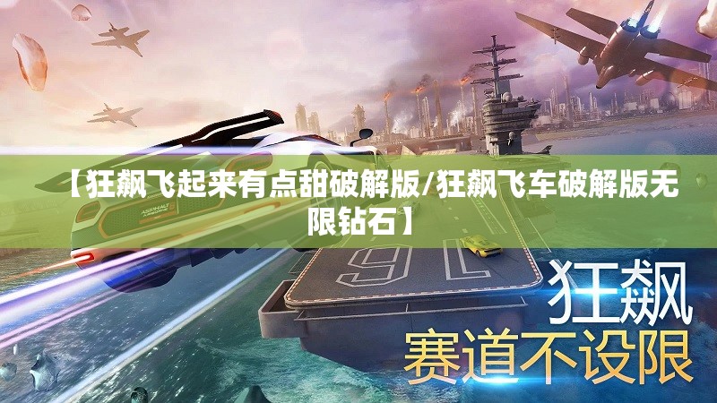 【狂飙飞起来有点甜破解版/狂飙飞车破解版无限钻石】