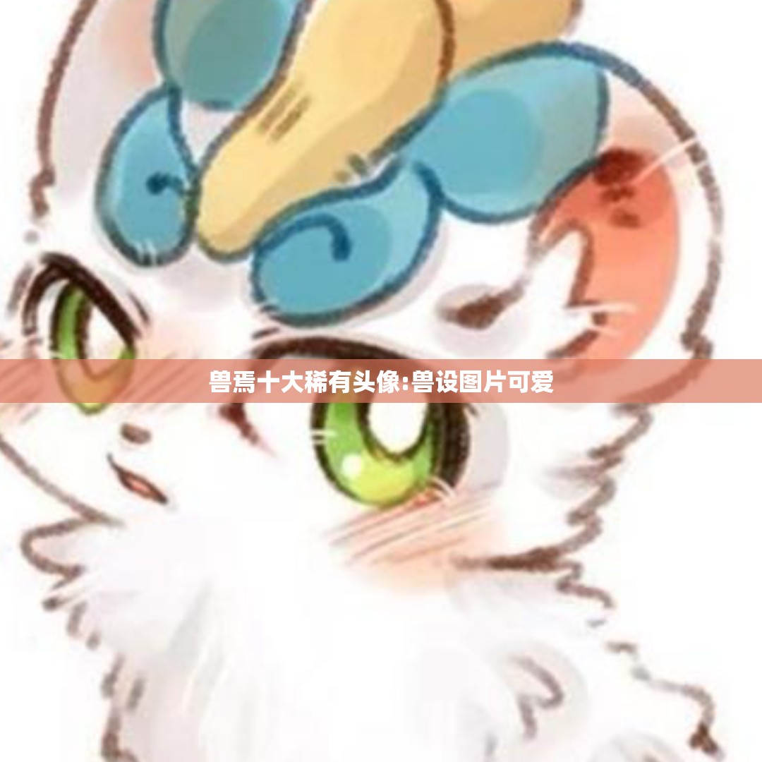 兽焉十大稀有头像:兽设图片可爱