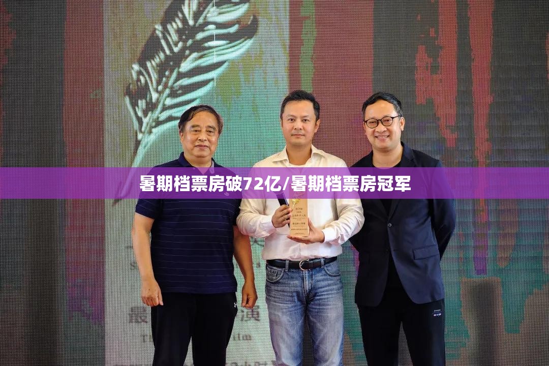 暑期档票房破72亿/暑期档票房冠军