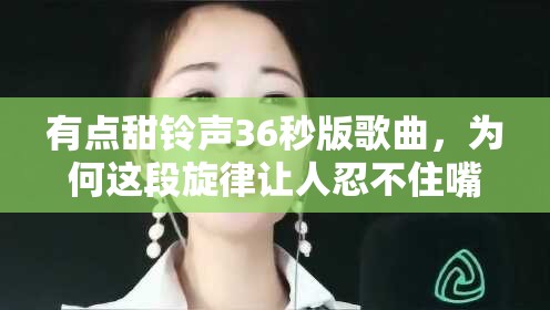 有点甜铃声36秒版歌曲，为何这段旋律让人忍不住嘴角上扬？