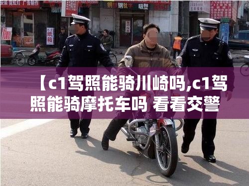 【c1驾照能骑川崎吗,c1驾照能骑摩托车吗 看看交警怎么说】