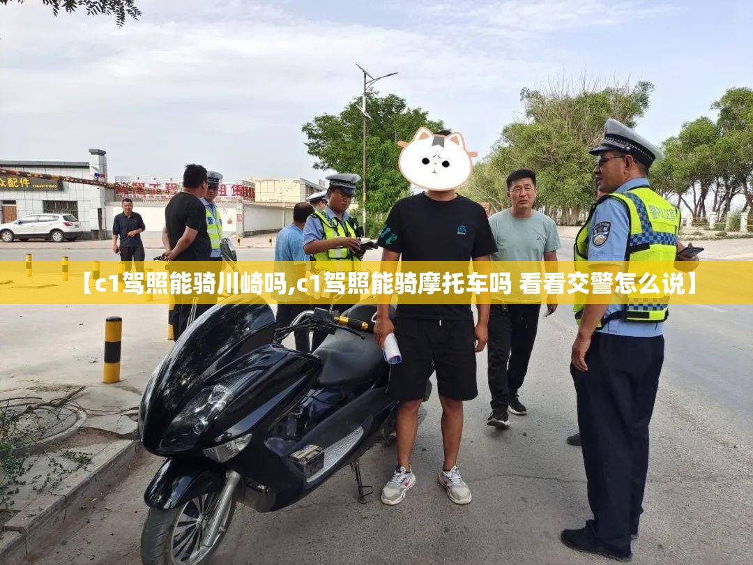 【c1驾照能骑川崎吗,c1驾照能骑摩托车吗 看看交警怎么说】