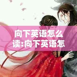 向下英语怎么读:向下英语怎么读音