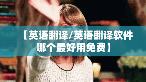 【英语翻译/英语翻译软件哪个最好用免费】