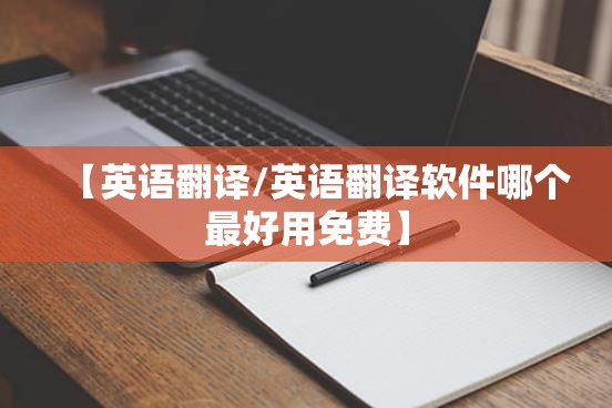 【英语翻译/英语翻译软件哪个最好用免费】