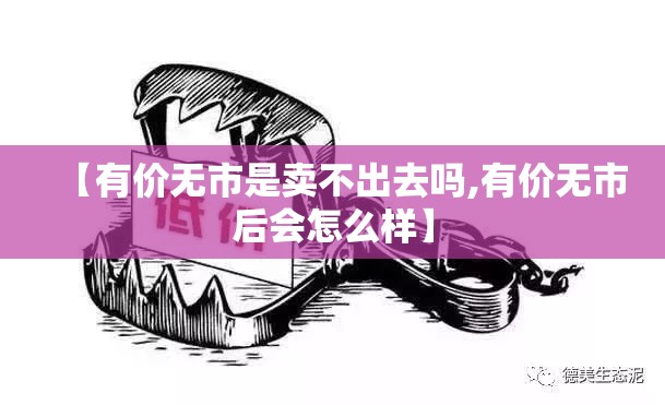 【有价无市是卖不出去吗,有价无市后会怎么样】