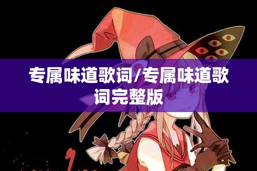 专属味道歌词/专属味道歌词完整版