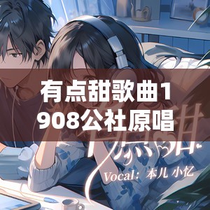 有点甜歌曲1908公社原唱播放:有点甜歌曲1908公社原唱播放在线听