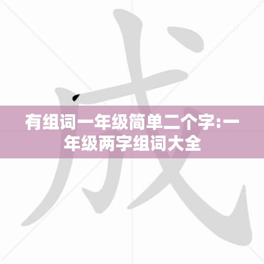 有组词一年级简单二个字:一年级两字组词大全